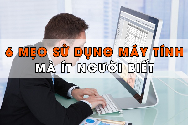 6 MẸO SỬ DỤNG MÁY TÍNH MÀ ÍT NGƯỜI BIẾT