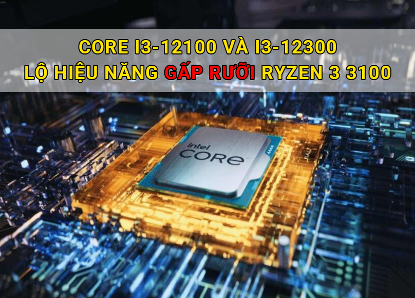 Core i3-12100 và i3-12300 lộ hiệu năng gấp rưỡi Ryzen 3 3100