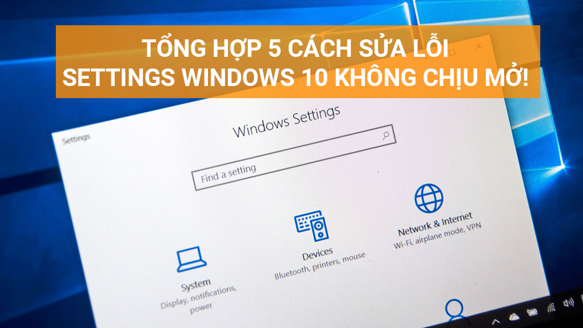 Tổng hợp 5 cách sửa lỗi Settings Windows 10 không chịu mở!