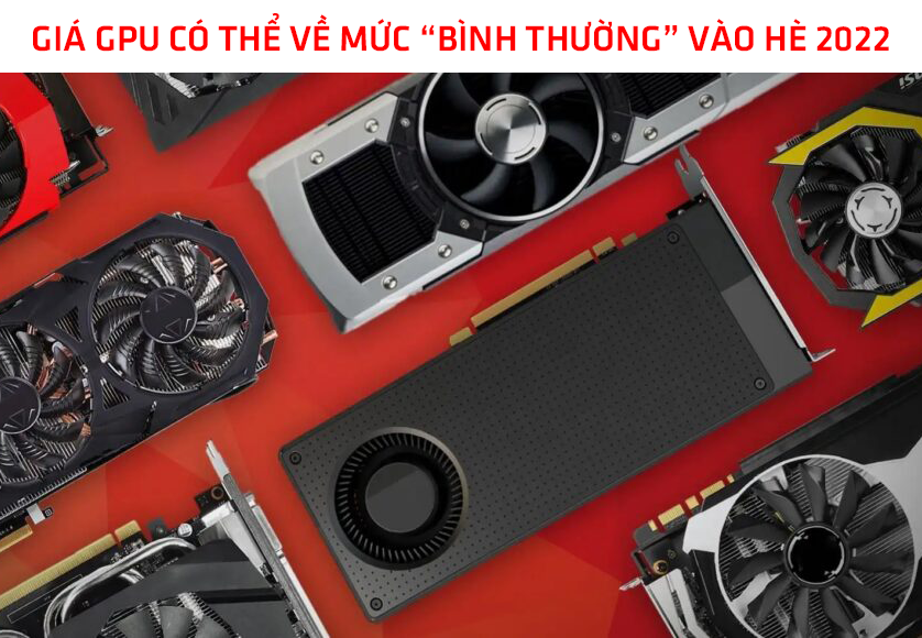 Tin vui cho game thủ: Giá GPU có thể về mức “bình thường” vào hè 2022