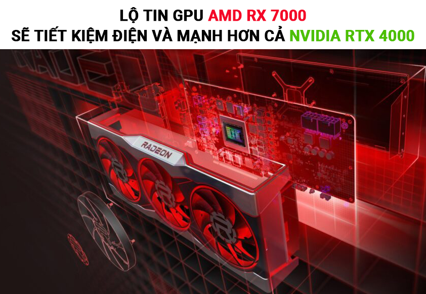Lộ tin GPU AMD RX 7000 sẽ tiết kiệm điện và mạnh hơn cả Nvidia RTX 4000