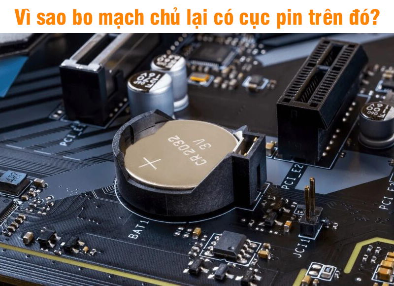 Vì sao bo mạch chủ lại có cục pin trên đó? Đây là câu trả lời cho bạn