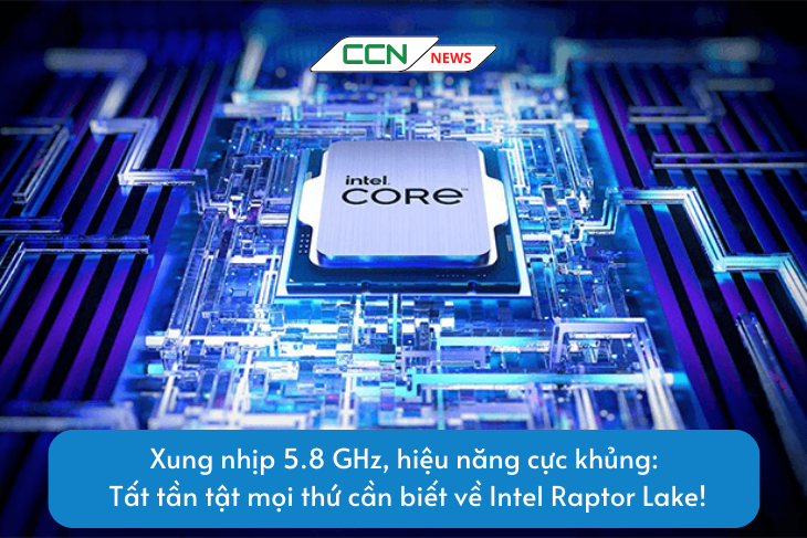 Xung nhịp 5.8 GHz, hiệu năng cực khủng: Tất tần tật mọi thứ cần biết về Intel Raptor Lake!