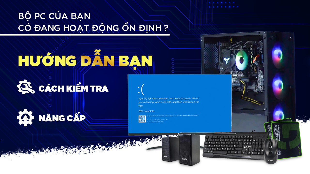 Bộ PC của Bạn Có Đang Hoạt Động Ổn Định Không? Hướng Dẫn Bạn Cách Kiểm Tra Và Nâng Cấp PC